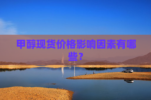 甲醇现货价格影响因素有哪些？