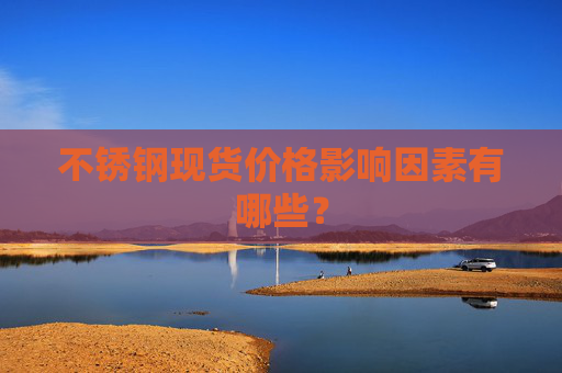 不锈钢现货价格影响因素有哪些？