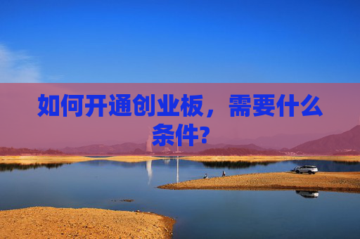 如何开通创业板，需要什么条件?