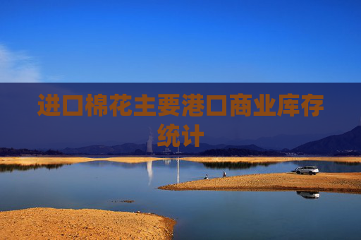 进口棉花主要港口商业库存统计