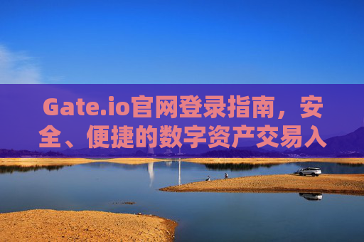Gate.io官网登录指南，安全、便捷的数字资产交易入口