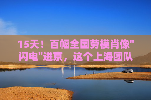 15天！百幅全国劳模肖像