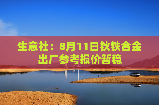 生意社：8月11日钬铁合金出厂参考报价暂稳