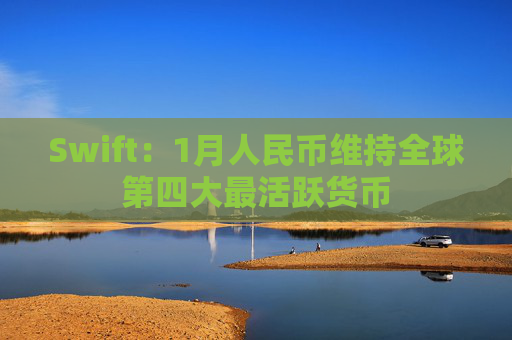 Swift：1月人民币维持全球第四大最活跃货币