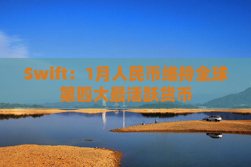 Swift：1月人民币维持全球第四大最活跃货币