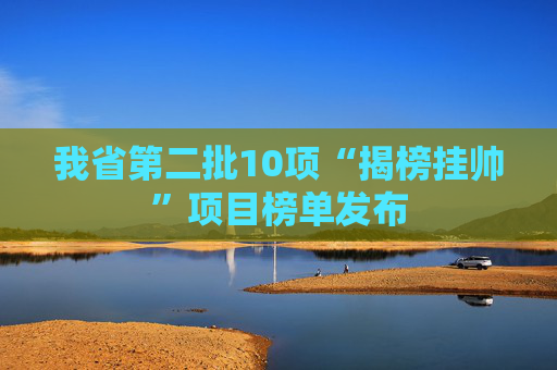 我省第二批10项“揭榜挂帅”项目榜单发布