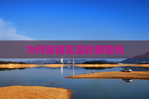 为何暴雨高温轮番登场