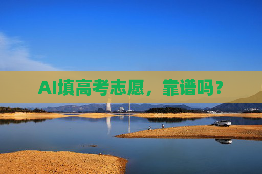AI填高考志愿，靠谱吗？