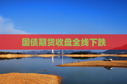 国债期货收盘全线下跌