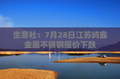 生意社：7月28日江苏屿鑫金属不锈钢报价下跌