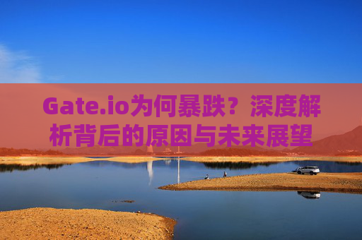 Gate.io为何暴跌？深度解析背后的原因与未来展望