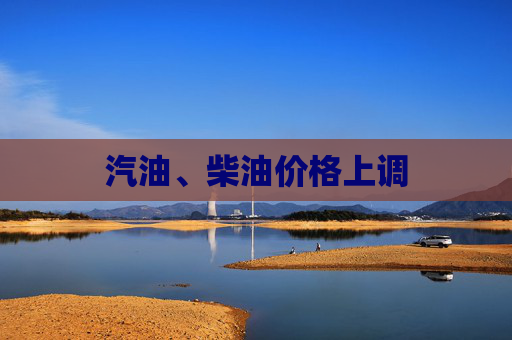 汽油、柴油价格上调