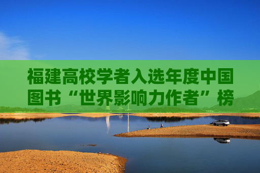 福建高校学者入选年度中国图书“世界影响力作者”榜单