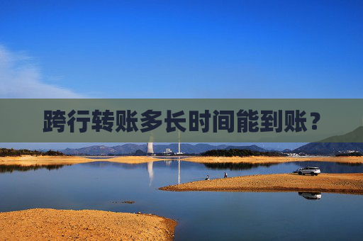 跨行转账多长时间能到账？