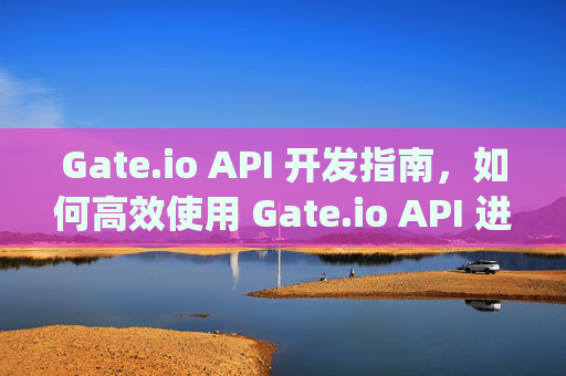 Gate.io API 开发指南，如何高效使用 Gate.io API 进行交易与数据获取 gate.ioapi例子