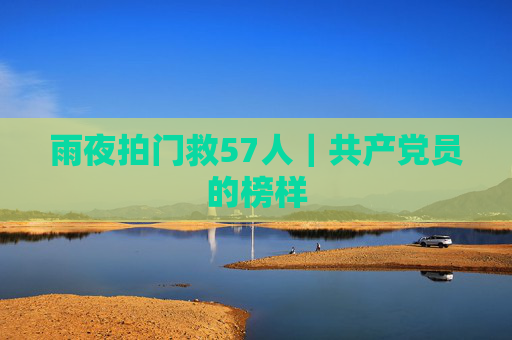 雨夜拍门救57人｜共产党员的榜样