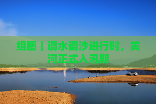 组图｜调水调沙进行时，黄河正式入汛期
