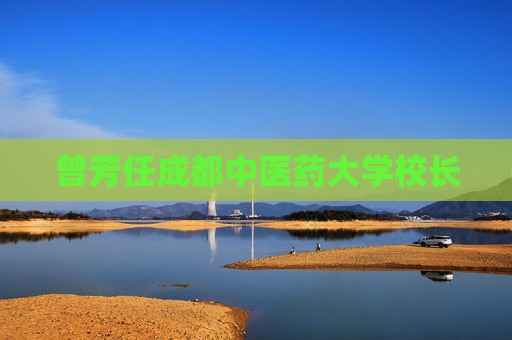 曾芳任成都中医药大学校长