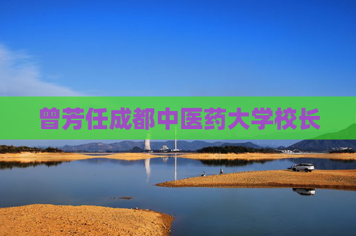 曾芳任成都中医药大学校长
