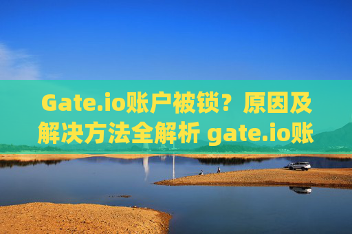 Gate.io账户被锁？原因及解决方法全解析 gate.io账户被锁