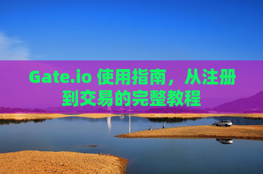 Gate.io 使用指南，从注册到交易的完整教程