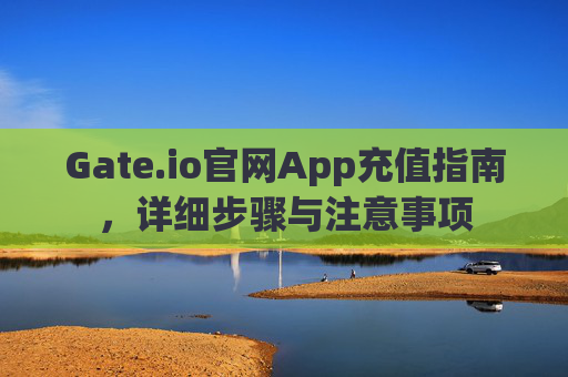 Gate.io官网App充值指南，详细步骤与注意事项