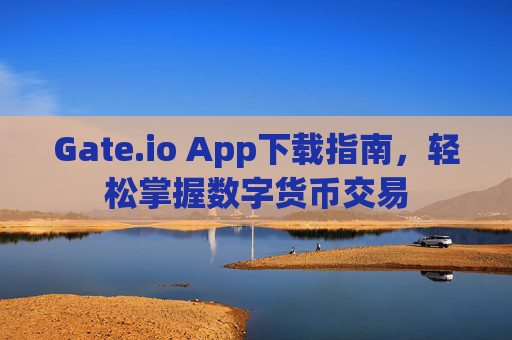 Gate.io App下载指南，轻松掌握数字货币交易
