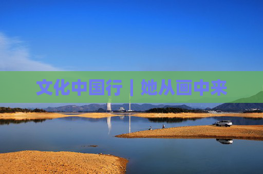 文化中国行｜她从画中来