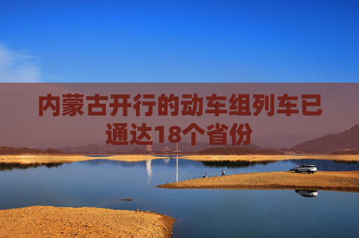 内蒙古开行的动车组列车已通达18个省份