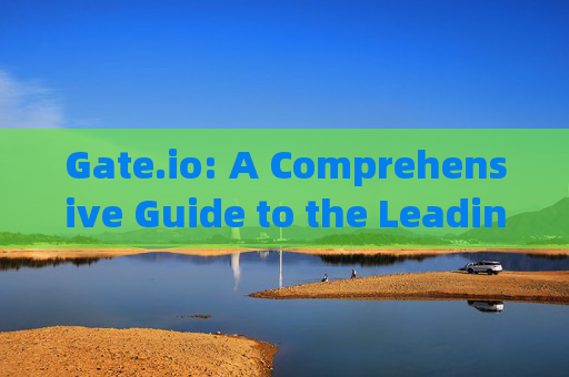 Gate.io: A Comprehensive Guide to the Leading Cryptocurrency Trading Platform gate.io平台英文