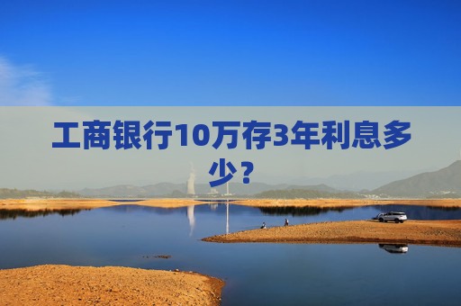 工商银行10万存3年利息多少？