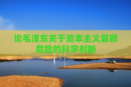 论毛泽东关于资本主义复辟危险的科学判断