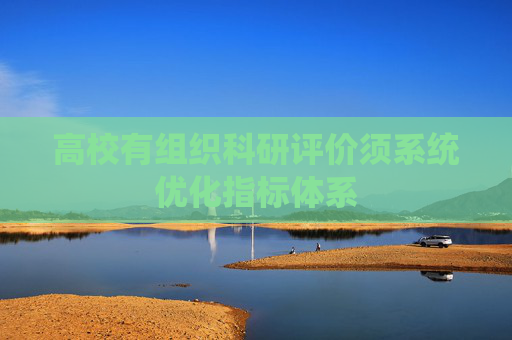 高校有组织科研评价须系统优化指标体系