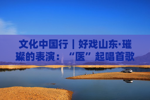 文化中国行｜好戏山东·璀璨的表演：“医”起唱首歌—山东大学Dr.Cats合唱团