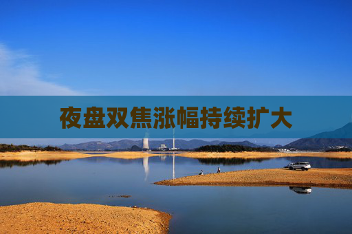 夜盘双焦涨幅持续扩大