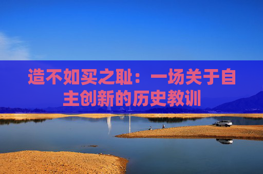 造不如买之耻：一场关于自主创新的历史教训