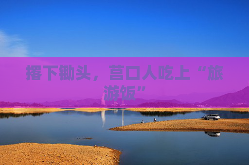 撂下锄头，莒口人吃上“旅游饭”