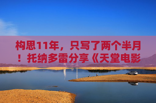 构思11年，只写了两个半月！托纳多雷分享《天堂电影院》创作经历