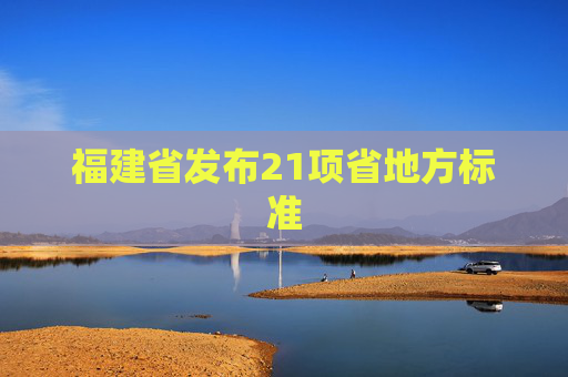 福建省发布21项省地方标准