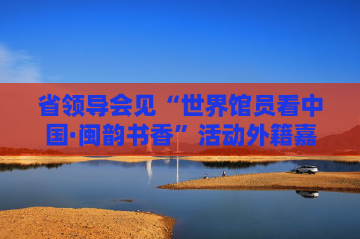 省领导会见“世界馆员看中国·闽韵书香”活动外籍嘉宾