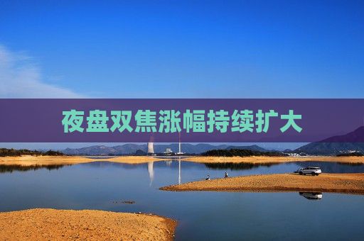夜盘双焦涨幅持续扩大