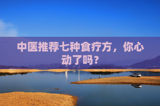 中医推荐七种食疗方，你心动了吗？