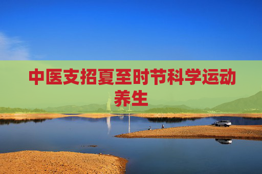 中医支招夏至时节科学运动养生