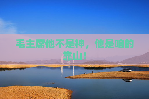 毛主席他不是神，他是咱的靠山！