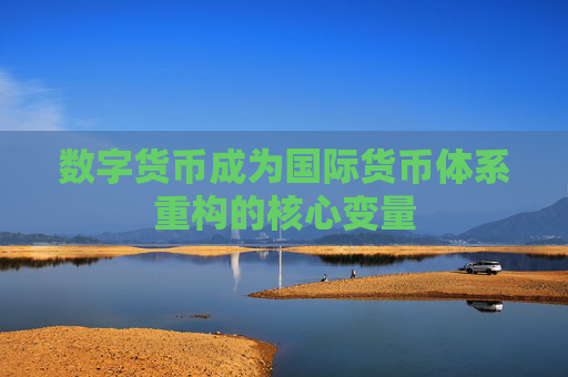 数字货币成为国际货币体系重构的核心变量