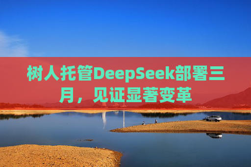 树人托管DeepSeek部署三月，见证显著变革