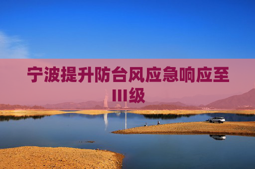 宁波提升防台风应急响应至Ⅲ级