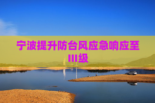 宁波提升防台风应急响应至Ⅲ级