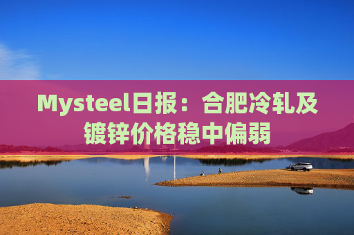 Mysteel日报：合肥冷轧及镀锌价格稳中偏弱