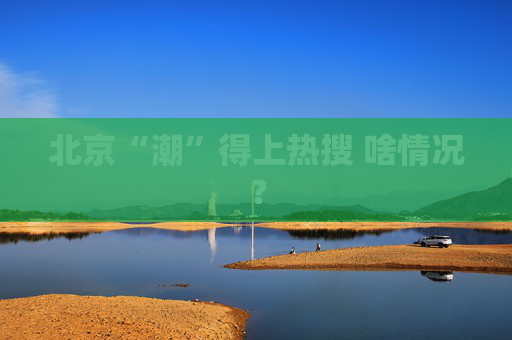 北京“潮”得上热搜 啥情况？